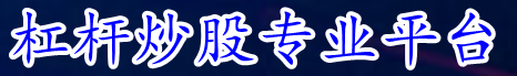 杠杆炒股专业平台_股票配资平台查找_杠杆炒股在线申请