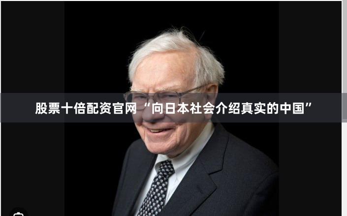 股票十倍配资官网 “向日本社会介绍真实的中国”